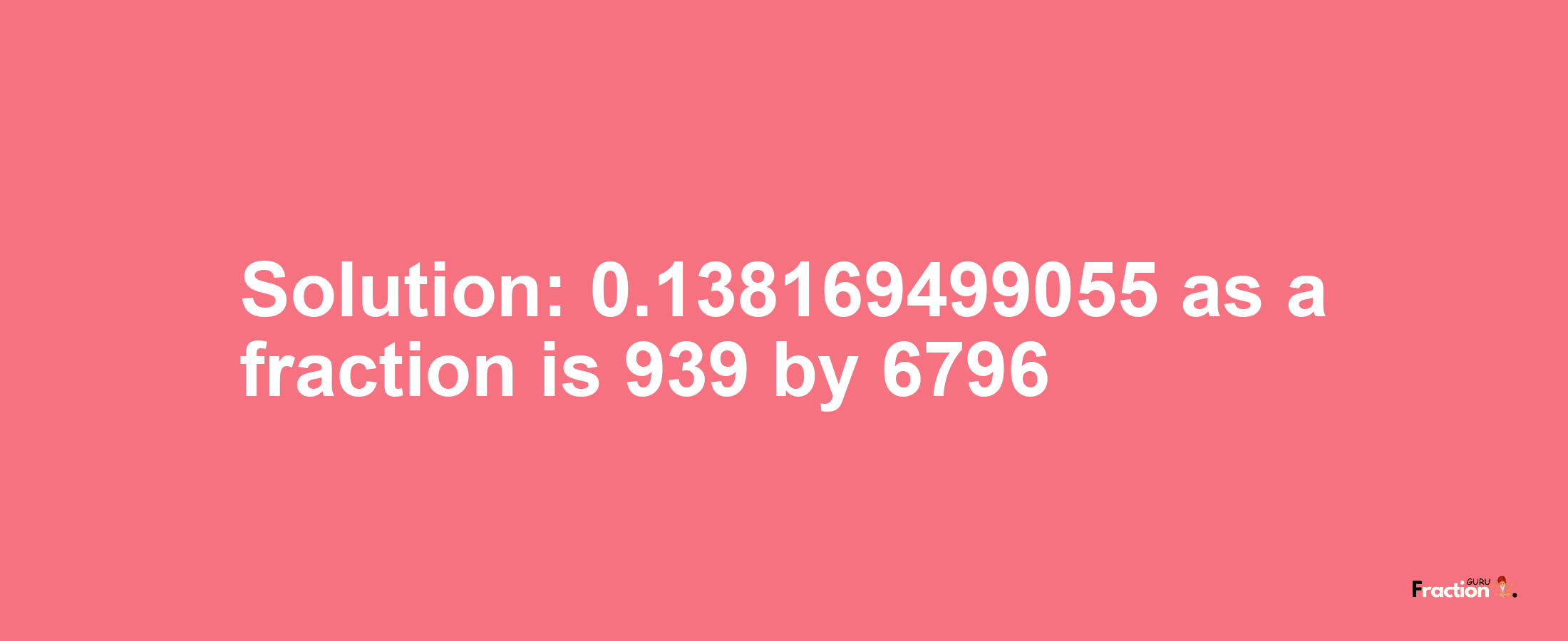 Solution:0.138169499055 as a fraction is 939/6796